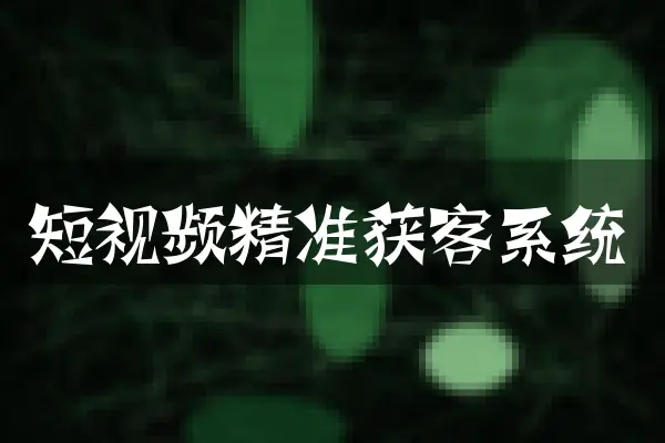 短视频精准获客系统